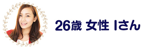 26歳女性　Iさん